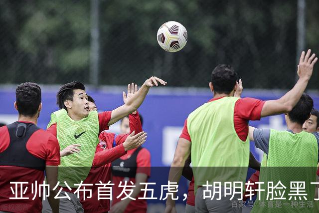亚帅公布首发五虎，胡明轩脸黑了
