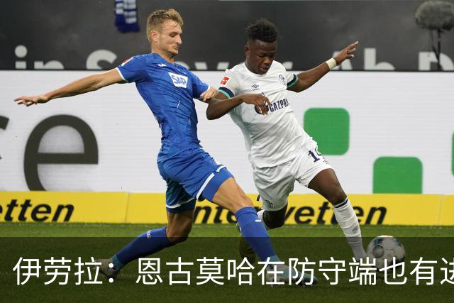 伊劳拉：恩古莫哈在防守端也有进步，他正在成为更全面的球员