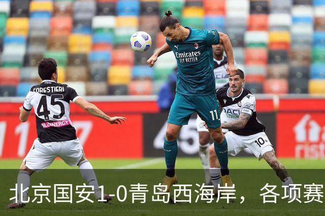 北京国安1-0青岛西海岸，各项赛事19场不败，张玉宁头球致胜