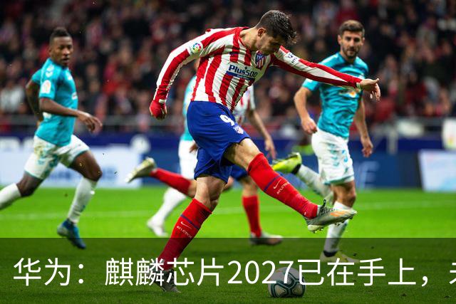 华为：麒麟芯片2027已在手上，未来可持续演进10年