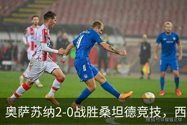 奥萨苏纳2-0战胜桑坦德竞技，西甲积分榜最新动态