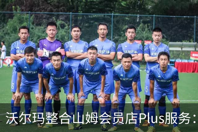 沃尔玛整合山姆会员店Plus服务：年费120美元，含流媒体权益