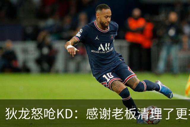 狄龙怒呛KD：感谢老板清理了更衣室里的那些恶臭
