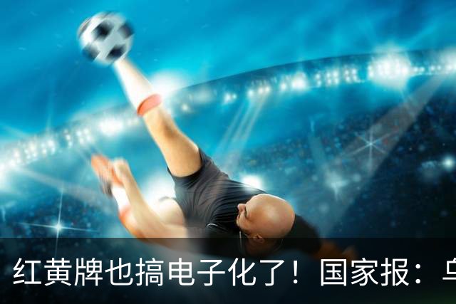 红黄牌也搞电子化了！国家报：乌拉圭杯裁判首次举屏幕出牌