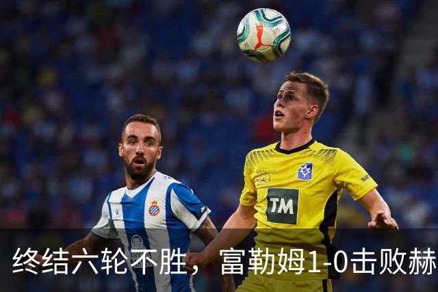 终结六轮不胜，富勒姆1-0击败赫尔城迎来本赛季英超首胜