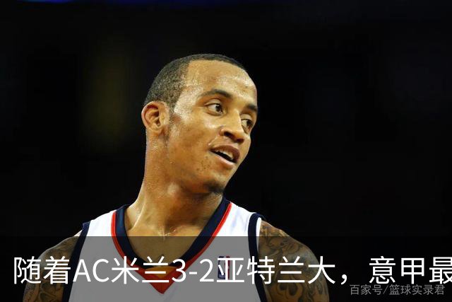 随着AC米兰3-2亚特兰大，意甲最新积分榜出炉