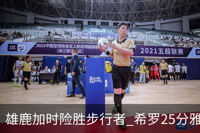 雄鹿加时险胜步行者 希罗25分雅库乔尼斯关键发挥