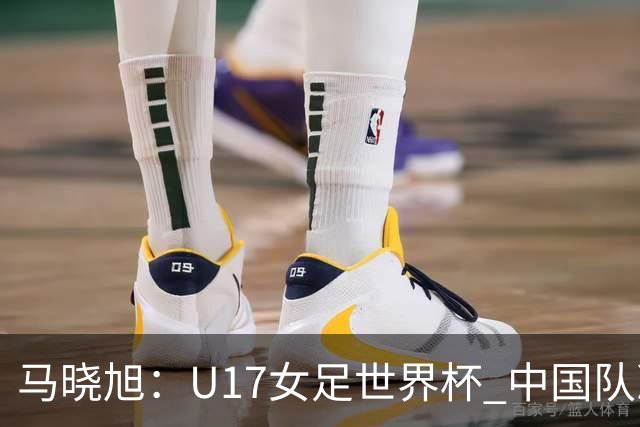 马晓旭：U17女足世界杯 中国队准备好了