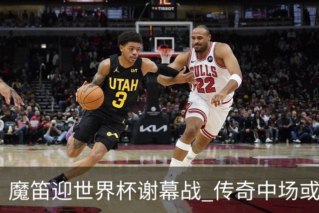魔笛迎世界杯"谢幕战" 传奇中场或荣膺全场最佳