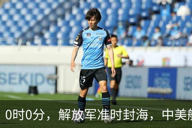 0时0分，解放军准时封海，中美航母恐要对决？军演拉开帷幕