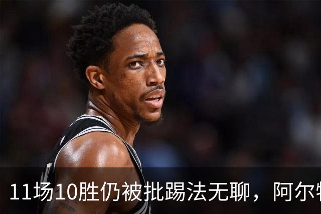 11场10胜仍被批踢法无聊，阿尔特塔：只是极少数人