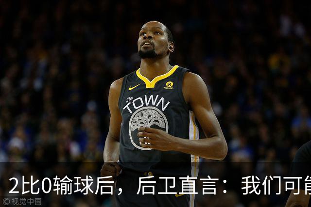 2比0输球后，后卫直言：我们可能变傲慢了