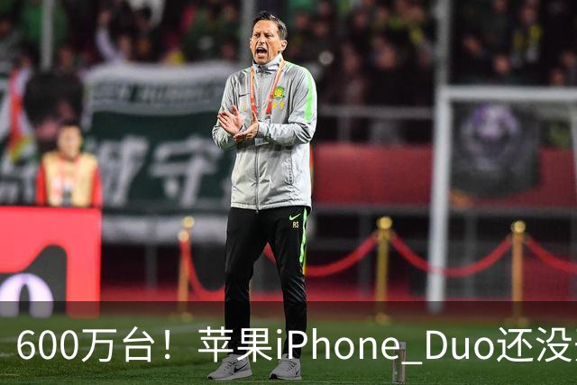 600万台！苹果iPhone Duo还没开卖就全球第二，但我劝你冷静