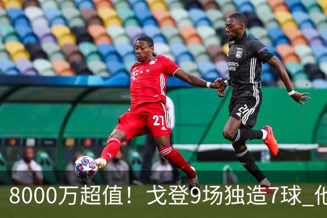 8000万超值！戈登9场独造7球 他比拉什福德更适配巴萨