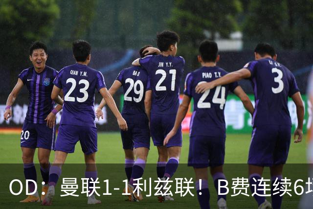 OD：曼联1-1利兹联！B费连续6场颗粒无收，队长陷入低迷